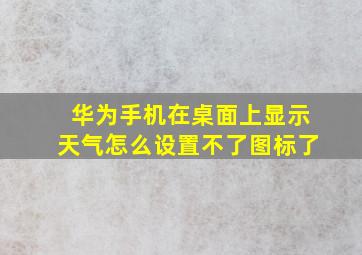 华为手机在桌面上显示天气怎么设置不了图标了