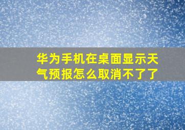 华为手机在桌面显示天气预报怎么取消不了了