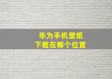 华为手机壁纸下载在哪个位置