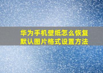 华为手机壁纸怎么恢复默认图片格式设置方法