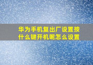 华为手机复出厂设置按什么键开机呢怎么设置