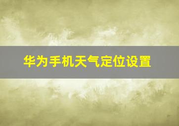 华为手机天气定位设置