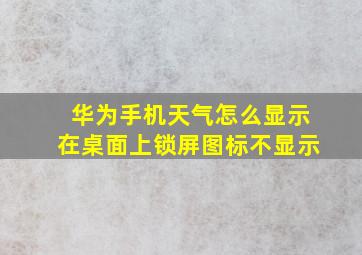 华为手机天气怎么显示在桌面上锁屏图标不显示