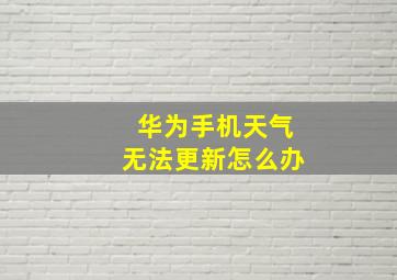 华为手机天气无法更新怎么办