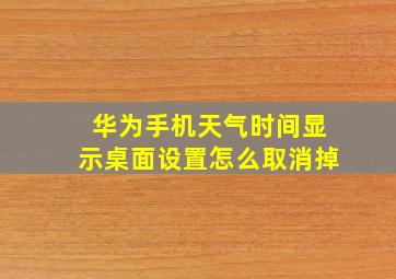 华为手机天气时间显示桌面设置怎么取消掉