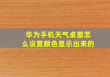 华为手机天气桌面怎么设置颜色显示出来的