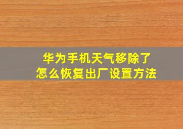 华为手机天气移除了怎么恢复出厂设置方法