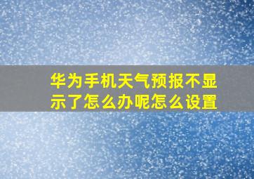 华为手机天气预报不显示了怎么办呢怎么设置