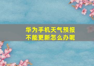 华为手机天气预报不能更新怎么办呢