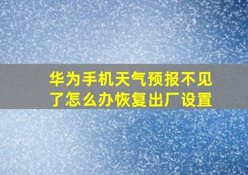 华为手机天气预报不见了怎么办恢复出厂设置