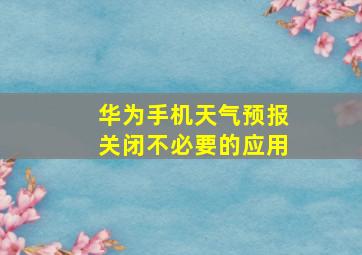 华为手机天气预报关闭不必要的应用