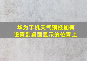 华为手机天气预报如何设置到桌面显示的位置上