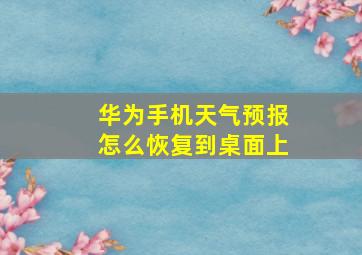 华为手机天气预报怎么恢复到桌面上