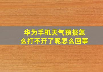 华为手机天气预报怎么打不开了呢怎么回事