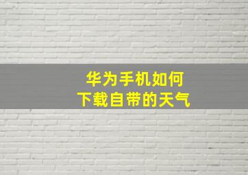 华为手机如何下载自带的天气