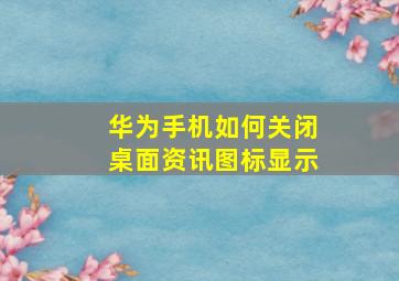 华为手机如何关闭桌面资讯图标显示