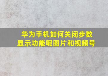 华为手机如何关闭步数显示功能呢图片和视频号