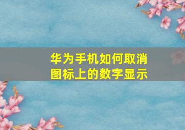 华为手机如何取消图标上的数字显示