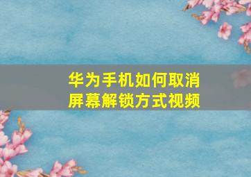 华为手机如何取消屏幕解锁方式视频