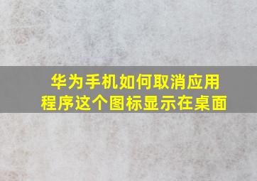 华为手机如何取消应用程序这个图标显示在桌面