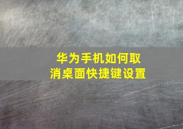 华为手机如何取消桌面快捷键设置