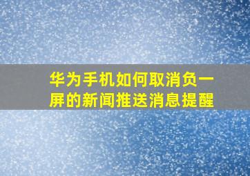 华为手机如何取消负一屏的新闻推送消息提醒