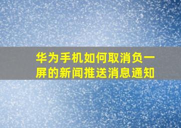 华为手机如何取消负一屏的新闻推送消息通知