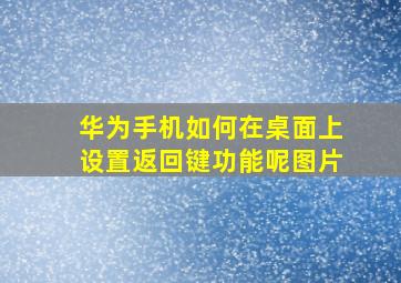 华为手机如何在桌面上设置返回键功能呢图片