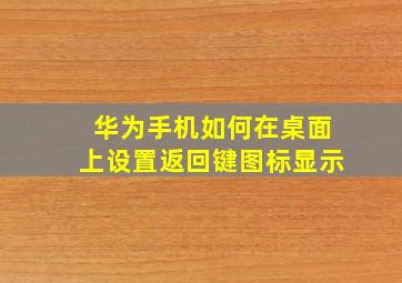 华为手机如何在桌面上设置返回键图标显示