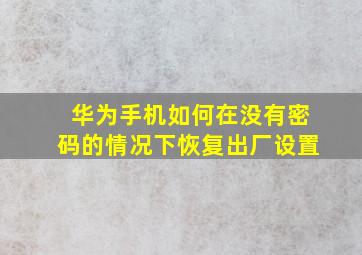 华为手机如何在没有密码的情况下恢复出厂设置