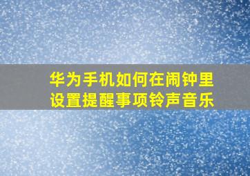 华为手机如何在闹钟里设置提醒事项铃声音乐