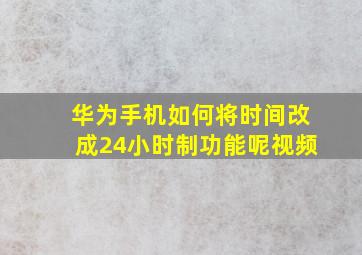 华为手机如何将时间改成24小时制功能呢视频