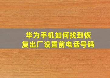 华为手机如何找到恢复出厂设置前电话号码