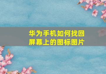 华为手机如何找回屏幕上的图标图片