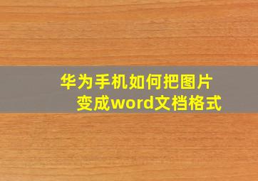 华为手机如何把图片变成word文档格式