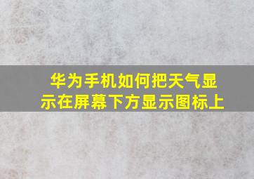 华为手机如何把天气显示在屏幕下方显示图标上