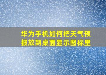 华为手机如何把天气预报放到桌面显示图标里