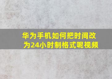 华为手机如何把时间改为24小时制格式呢视频