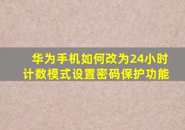 华为手机如何改为24小时计数模式设置密码保护功能