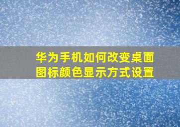 华为手机如何改变桌面图标颜色显示方式设置