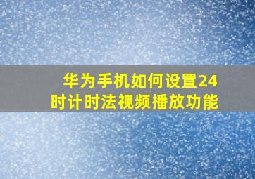 华为手机如何设置24时计时法视频播放功能