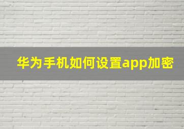 华为手机如何设置app加密