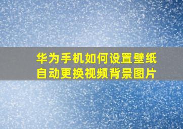 华为手机如何设置壁纸自动更换视频背景图片