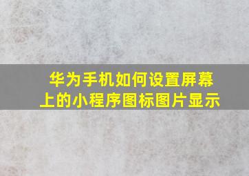 华为手机如何设置屏幕上的小程序图标图片显示