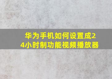 华为手机如何设置成24小时制功能视频播放器