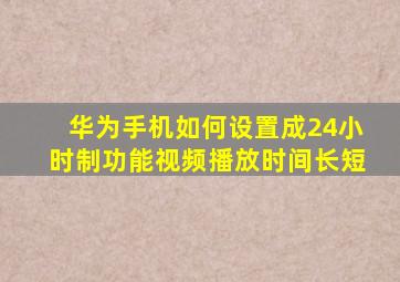 华为手机如何设置成24小时制功能视频播放时间长短