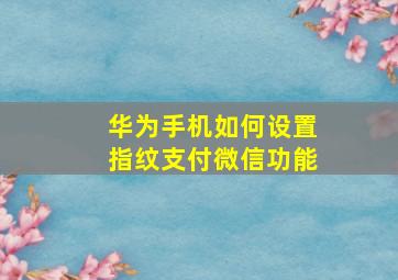 华为手机如何设置指纹支付微信功能