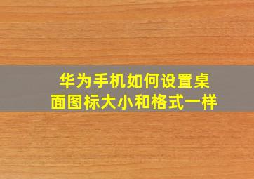 华为手机如何设置桌面图标大小和格式一样