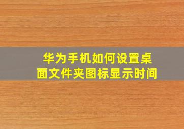 华为手机如何设置桌面文件夹图标显示时间