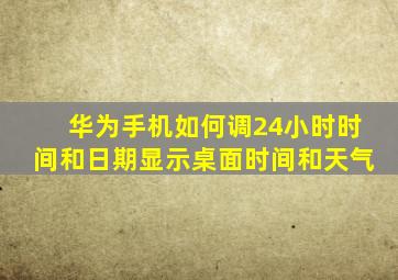 华为手机如何调24小时时间和日期显示桌面时间和天气